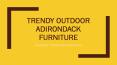 Trendy Outdoor Adirondack Furniture PowerPoint PPT Presentation