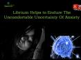 Librium Helps To Endure the Uncomfortable Uncertainty of Anxiety