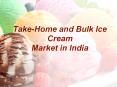 Take-Home and Bulk Ice Cream Market in India PowerPoint PPT Presentation