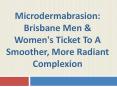 Microdermabrasion: Brisbane Men & Women's Ticket to a Smoother, More Radiant Complexion PowerPoint PPT Presentation