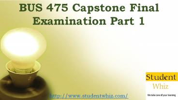BUS 475 | BUS 475 Capstone Final Examination Part 1 Answers Studentwhiz