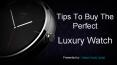 Tips To Buy The Perfect Luxury Watch