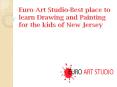 Euro Art Studio-Best place to learn Drawing and Painting for the kids of New Jersey PowerPoint PPT Presentation