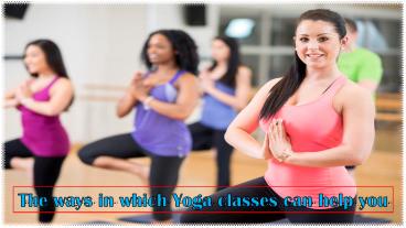 The ways in which Yoga classes can help you