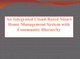 IEEE 2016 - 2017 EMBEDDED AN INTEGRATED CLOUD BASED SMART HOME MANAGEMENT SYSTEM WITH COMMUNITY HIERARACHY PowerPoint PPT Presentation