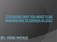 5 Reasons Why You Must Plan Immigration to Canada in 2017 PowerPoint PPT Presentation