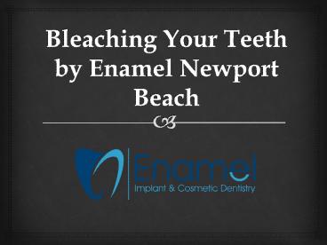 Bleaching Your Teeth by Enamel Newport Beach