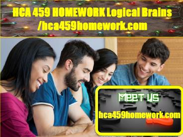 HCA 459 HOMEWORK Logical Brains /hca459homework.com