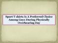 Sport T shirts Is A Preferred Choice Among Guys During Physically Overbearing Day PowerPoint PPT Presentation