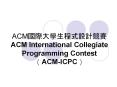 ACM??????????? ACM International Collegiate Programming Contest (ACM-ICPC) PowerPoint PPT Presentation