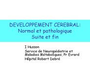 DEVELOPPEMENT CEREBRAL: Normal et pathologique Suite et fin