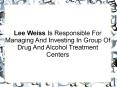 Lee Weiss Is Responsible For Managing And Investing In Group Of Drug And Alcohol Treatment Centers PowerPoint PPT Presentation