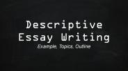 Descriptive Essay Writing: Example, Topics, Outline