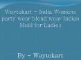 Waytokart - India Womens party wear blend wear Indian Mold for Ladies PowerPoint PPT Presentation
