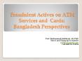 Fraudulent Actives on ATM Services and  Cards:Bangladesh Perspectives PowerPoint PPT Presentation
