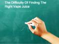 The Difficulty Of Finding The Right Vape Juice PowerPoint PPT Presentation