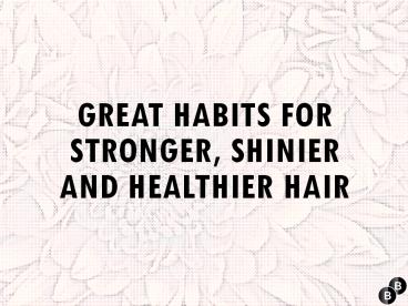 Great habits for stronger, shinier and healthier Hair