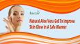 Natural Aloe Vera Gel To Improve Skin Glow In A Safe Manner PowerPoint PPT Presentation