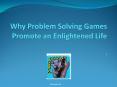 Why Problem Solving Games Promote an Enlightened Life PowerPoint PPT Presentation