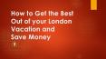 How to Get the Best Out of your London Vacation and Save Money PowerPoint PPT Presentation