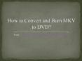 How to Convert and Burn MKV to DVD PowerPoint PPT Presentation