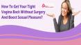 How To Get Your Tight Vagina Back Without Surgery And Boost Sexual Pleasure? PowerPoint PPT Presentation