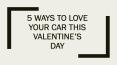 5 Ways to Love Your Car This Valentine’s Day PowerPoint PPT Presentation