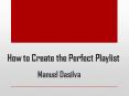 Manuel Dasilva - How to Create the Perfect Playlist PowerPoint PPT Presentation