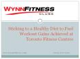 Sticking to a Healthy Diet to Fuel Workout Gains Achieved at Toronto Fitness Centres. PowerPoint PPT Presentation