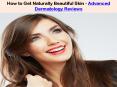 How to Get Naturally Beautiful Skin - Advanced Dermatology Revie PowerPoint PPT Presentation