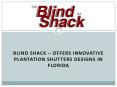 Blind Shack – Offers Innovative Plantation Shutters Designs in Florida PowerPoint PPT Presentation