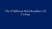 The 8 Different Sub-Disciplines Of Urology
