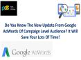 Do you know the new update from google adwords of campaign level audience save your lots of time PowerPoint PPT Presentation