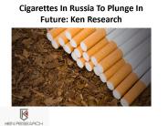 Cigarettes In Russia To Plunge In Future: Ken Research