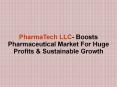 PharmaTech LLC- Boosts Pharmaceutical Market For Huge Profits & Sustainable Growth PowerPoint PPT Presentation