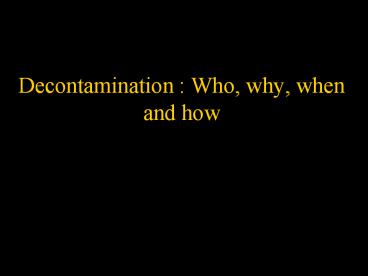 Decontamination : Who, why, when and how