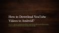 How to Download YouTube Videos to Android? PowerPoint PPT Presentation