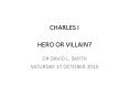 CHARLES I HERO OR VILLAIN? PowerPoint PPT Presentation
