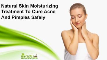 Natural Skin Moisturizing Treatment To Cure Acne And Pimples Safely