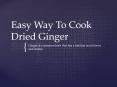 Easy way to cook dried ginger PowerPoint PPT Presentation
