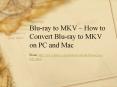 Blu-ray to MKV – How to Convert Blu-ray to MKV on PC and Mac PowerPoint PPT Presentation