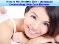 How to Get Healthy Skin - Advanced Dermatology Skin Care Reviews PowerPoint PPT Presentation