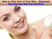 How to Take Care of Your Skin-Advanced Dermatology Skin Care Reviews