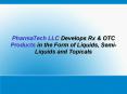 PharmaTech LLC Develops Rx & OTC Products in the Form of Liquids, Semi-Liquids and Topicals PowerPoint PPT Presentation