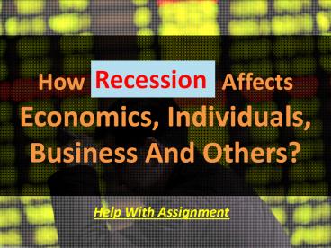 How Recession Affects Economics, Individuals, Bussiness And Others?