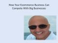 How Your Ecommerce Business Can Compete With Big Businesses PowerPoint PPT Presentation