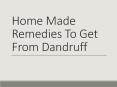 Home Made Remedies To Get From Dandruff PowerPoint PPT Presentation
