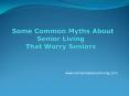 Some Common Myths About Senior Living That Worry Seniors PowerPoint PPT Presentation