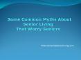 Some Common Myths About   Senior Living That Worry Seniors PowerPoint PPT Presentation