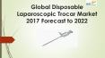 Global disposable laparoscopic trocar market 2017 forecast to 2022 PowerPoint PPT Presentation